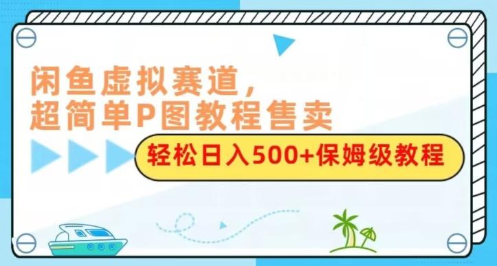 闲鱼虚拟赛道，超简单P图教程售卖，轻松日入500+保姆级教程-梦凌网创