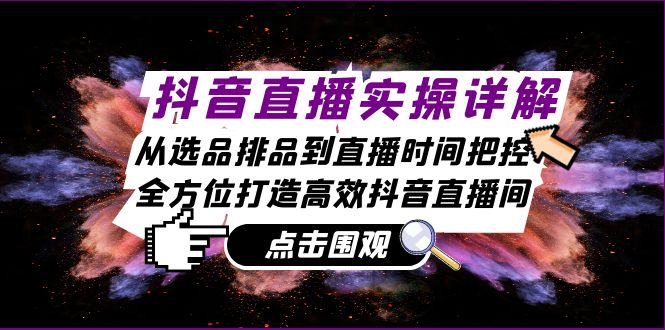 抖音直播实操详解：从选品排品到直播时间把控，全方位打造高效抖音直播间-梦凌网创