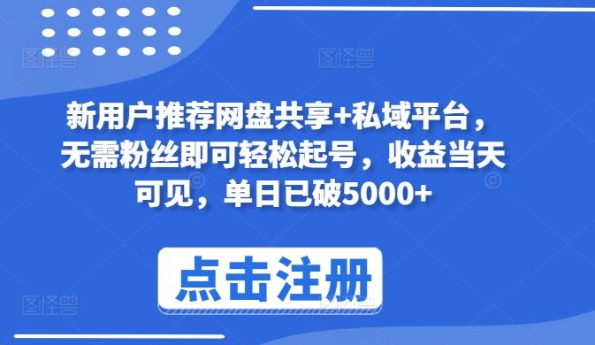 新用户推荐网盘共享+私域平台，无需粉丝即可轻松起号，收益当天可见，单日已破5000+【揭秘】-梦凌网创