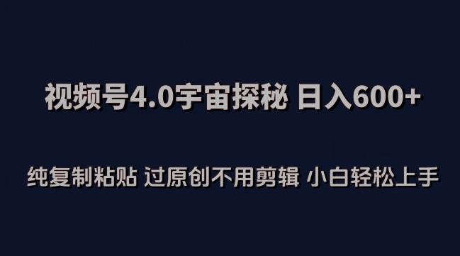 视频号4.0宇宙探秘，日入600多纯复制粘贴过原创不用剪辑小白轻松操作【揭秘】-梦凌网创