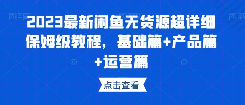 2023最新闲鱼无货源超详细保姆级教程，基础篇+产品篇+运营篇-梦凌网创