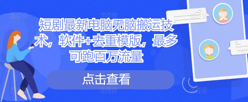 短剧最新电脑无脑搬运技术，软件+去重模版，最多可跑百万流量-梦凌网创