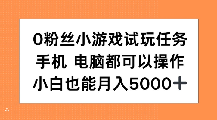0粉丝小游戏试玩任务，手机电脑都可以操作，小白也能月入5000+【揭秘】-梦凌网创