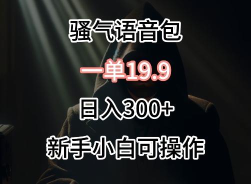0成本卖骚气语音包，一单19.9.日入300+【揭秘】-梦凌网创