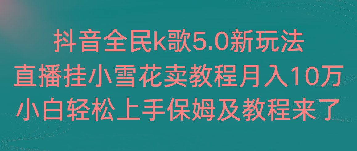 抖音全民k歌5.0新玩法，直播挂小雪花卖教程月入10万，小白轻松上手，保…-梦凌网创