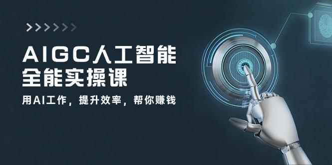 AIGC 人工智能全能实操课：用AI工作，提升效率，帮你赚钱(33节课-梦凌网创