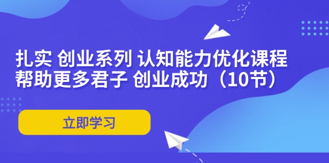 扎实 创业系列 认知能力优化课程：帮助更多君子 创业成功(10节-梦凌网创