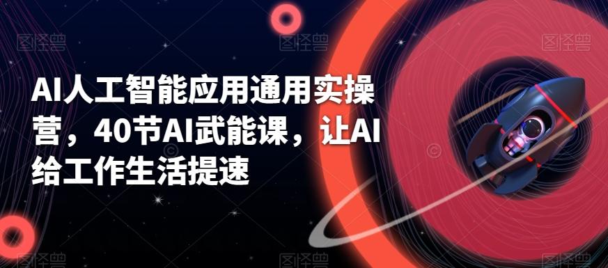 AI人工智能应用通用实操营，40节AI武能课，让AI给工作生活提速-梦凌网创