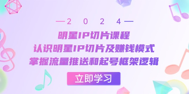 明星IP切片课程：认识明星IP切片及赚钱模式，掌握流量推送和起号框架逻辑-梦凌网创