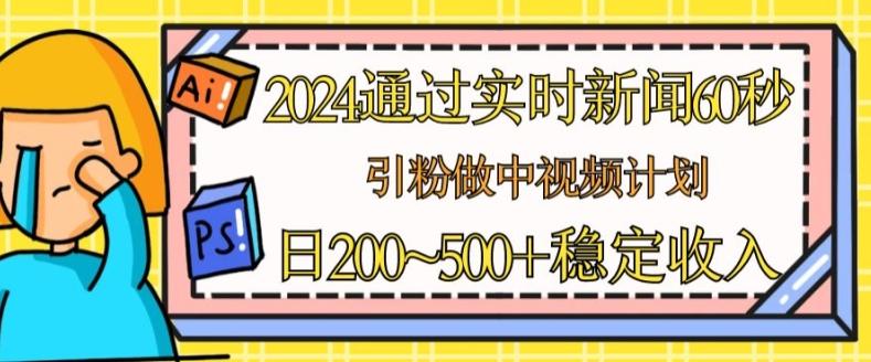 2024通过实时新闻60秒，引粉做中视频计划或者流量主，日几张稳定收入【揭秘】-梦凌网创