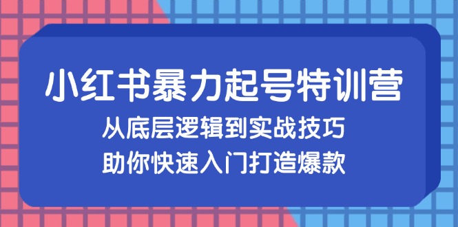 小红书暴力起号训练营，从底层逻辑到实战技巧，助你快速入门打造爆款-梦凌网创