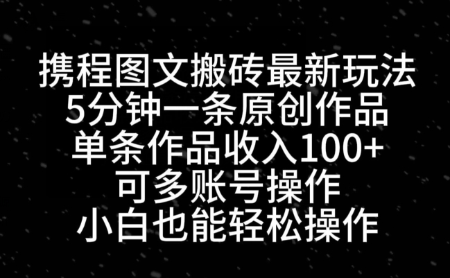 携程图文搬砖最新玩法，5分钟一条原创作品，单条作品收入100+-梦凌网创