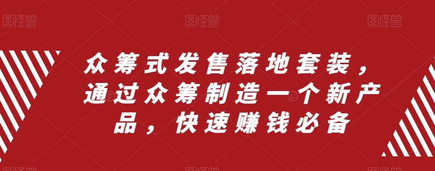 众筹式发售落地套装，通过众筹制造一个新产品，快速赚钱必备-薪火元第一资源库