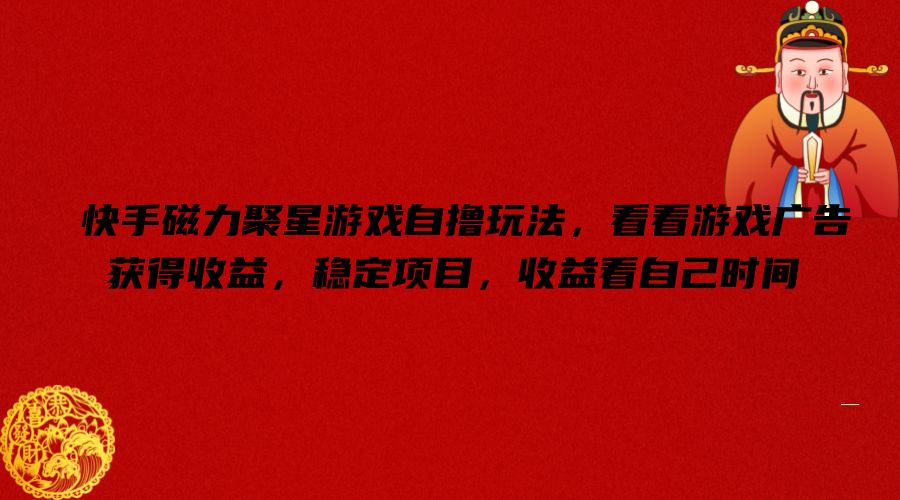 快手磁力聚星游戏自撸玩法，看看游戏广告获得收益，稳定项目，收益看自己时间【揭秘】-梦凌网创