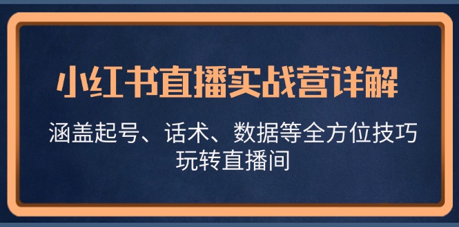 小红书直播实战营详解，涵盖起号、话术、数据等全方位技巧，玩转直播间-梦凌网创