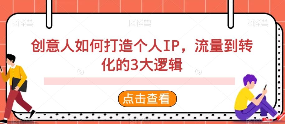 创意人如何打造个人IP，流量到转化的3大逻辑-薪火元第一资源库