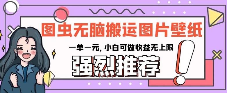 图虫无脑搬运图片壁纸，一单一元，小白可做收益无上限【揭秘】-梦凌网创