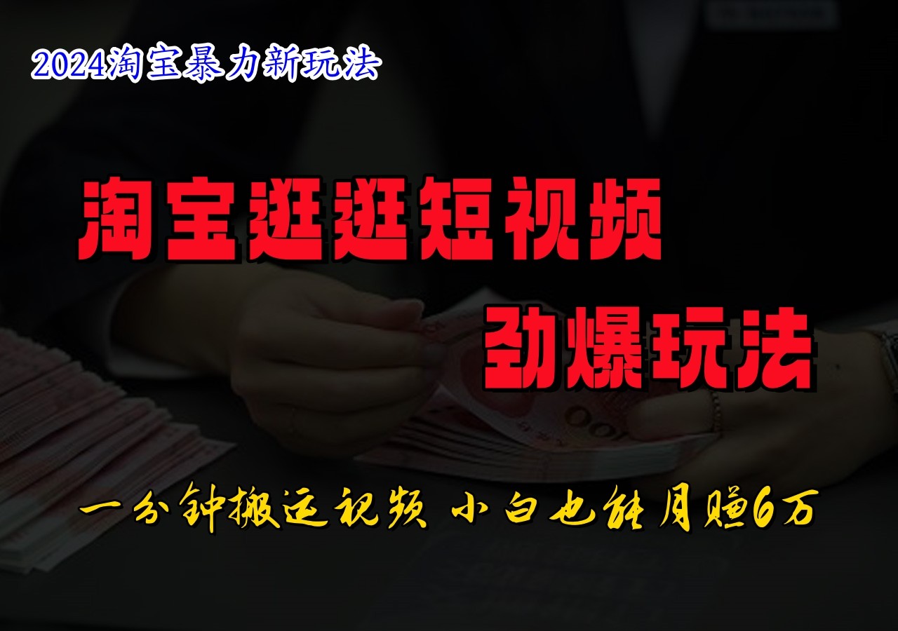 淘宝逛逛短视频劲爆玩法，只需一分钟搬运视频，小白也能日入500+-梦凌网创