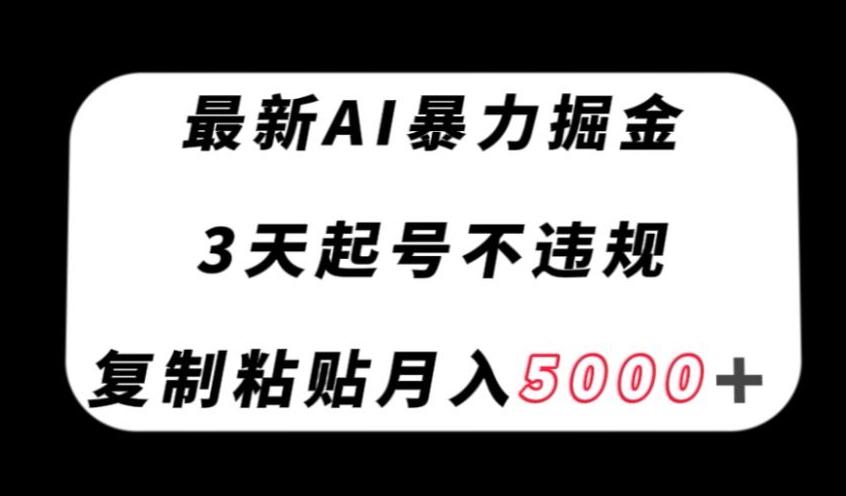 最新AI暴力掘金，3天必起号不违规，复制粘贴月入5000＋【揭秘】-梦凌网创