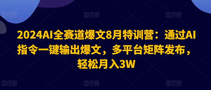 2024AI全赛道爆文8月特训营：通过AI指令一键输出爆文，多平台矩阵发布，轻松月入3W【揭秘】-梦凌网创