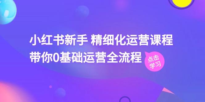 小红书新手 精细化运营课程，带你0基础运营全流程(41节视频课-梦凌网创
