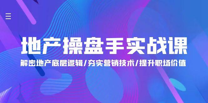 (9960期)地产 操盘手实战课：解密地产底层逻辑/夯实营销技术/提升职场价值(24节)-梦凌网创