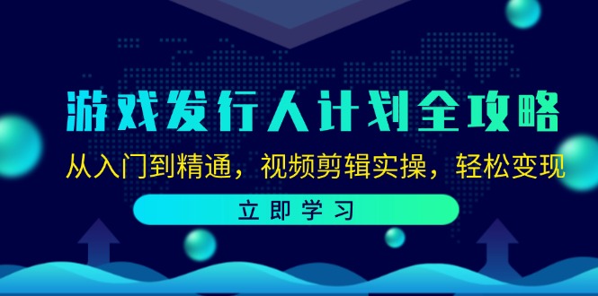 游戏发行人计划全攻略：从入门到精通，视频剪辑实操，轻松变现-梦凌网创