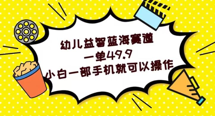 幼儿益智蓝海赛道，一单49.9，小白一部手机就可以操作-薪火元第一资源库
