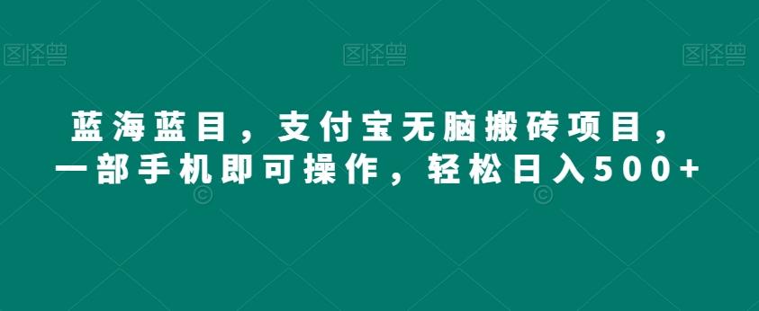 蓝海蓝目，支付宝无脑搬砖项目，一部手机即可操作，轻松日入500+-梦凌网创