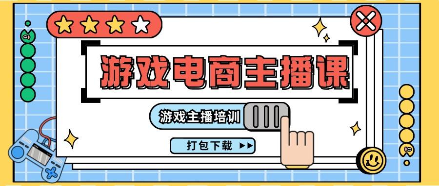 0基础入门游戏电商主播课程：游戏主播培训打包下载(23节)-梦凌网创