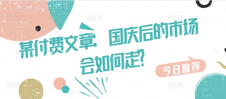 某付费文章：国庆后的市场会如何走?-梦凌网创