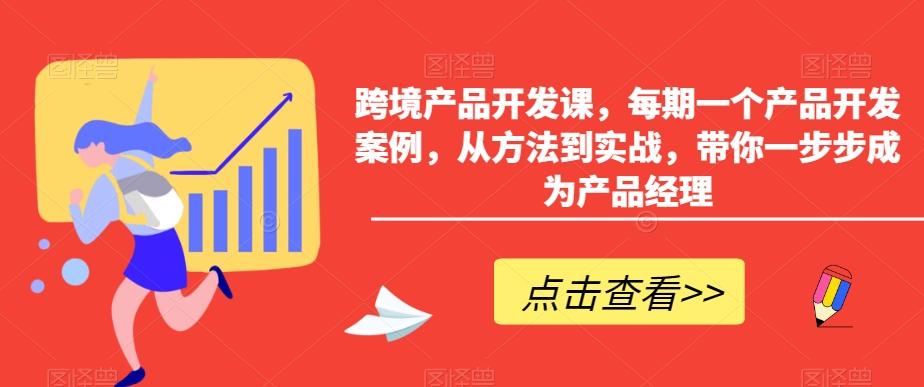 跨境产品开发课，每期一个产品开发案例，从方法到实战，带你一步步成为产品经理-梦凌网创
