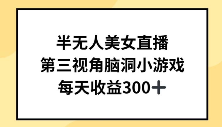 半无人美女直播，第三视角脑洞小游戏，每天收益300+【揭秘】-梦凌网创