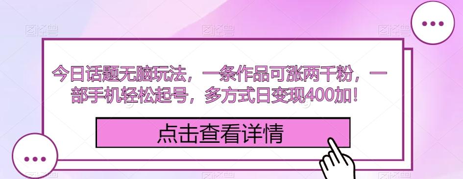 今日话题无脑玩法，一条作品可涨两千粉，一部手机轻松起号，多方式日变现400加！-梦凌网创