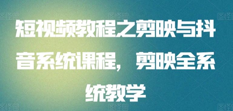 短视频教程之剪映与抖音系统课程，剪映全系统教学-梦凌网创