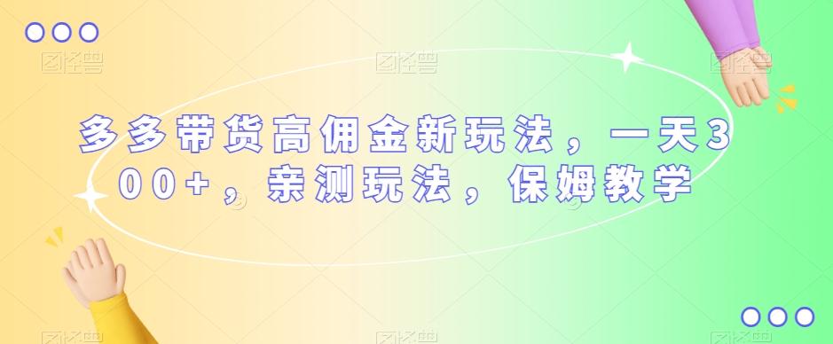 多多带货高佣金新玩法，一天300+，亲测玩法，保姆教学-梦凌网创