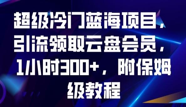 超级冷门蓝海项目，引流领取云盘会员，1小时300+，附保姆级教程-梦凌网创