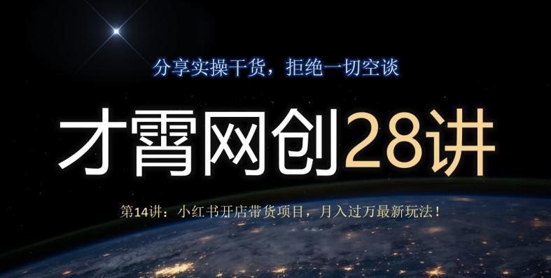 才霄网创28讲第14讲：小红书开店带货项目，月入过万最新玩法！-梦凌网创
