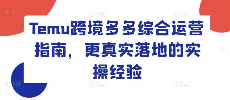 Temu跨境多多综合运营指南，更真实落地的实操经验-梦凌网创