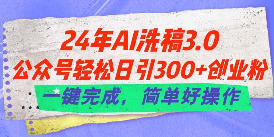 24年Ai洗稿3.0，公众号轻松日引300+创业粉，一键完成，简单好操作-梦凌网创