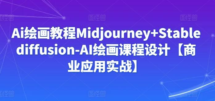 Ai绘画教程Midjourney+Stablediffusion-AI绘画课程设计【商业应用实战】-梦凌网创