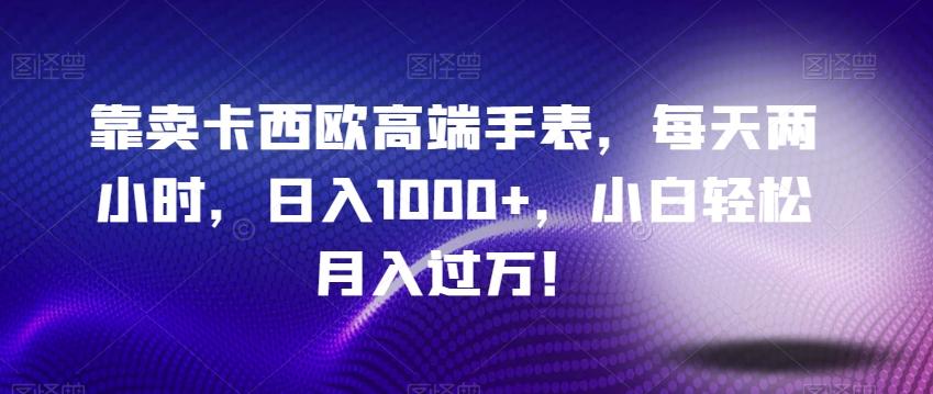 靠卖卡西欧高端手表，每天两小时，日入1000+，小白轻松月入过万！-梦凌网创