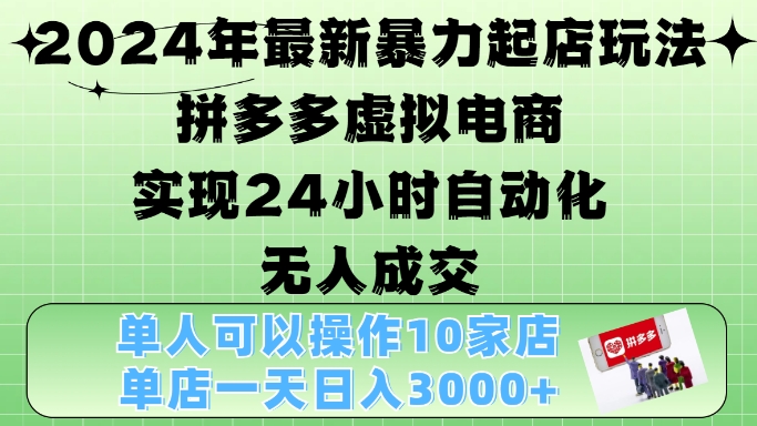 2024年最新暴力起店玩法，拼多多虚拟电商4.0，24小时实现自动化无人成交，单店月入3000+【揭秘】-梦凌网创