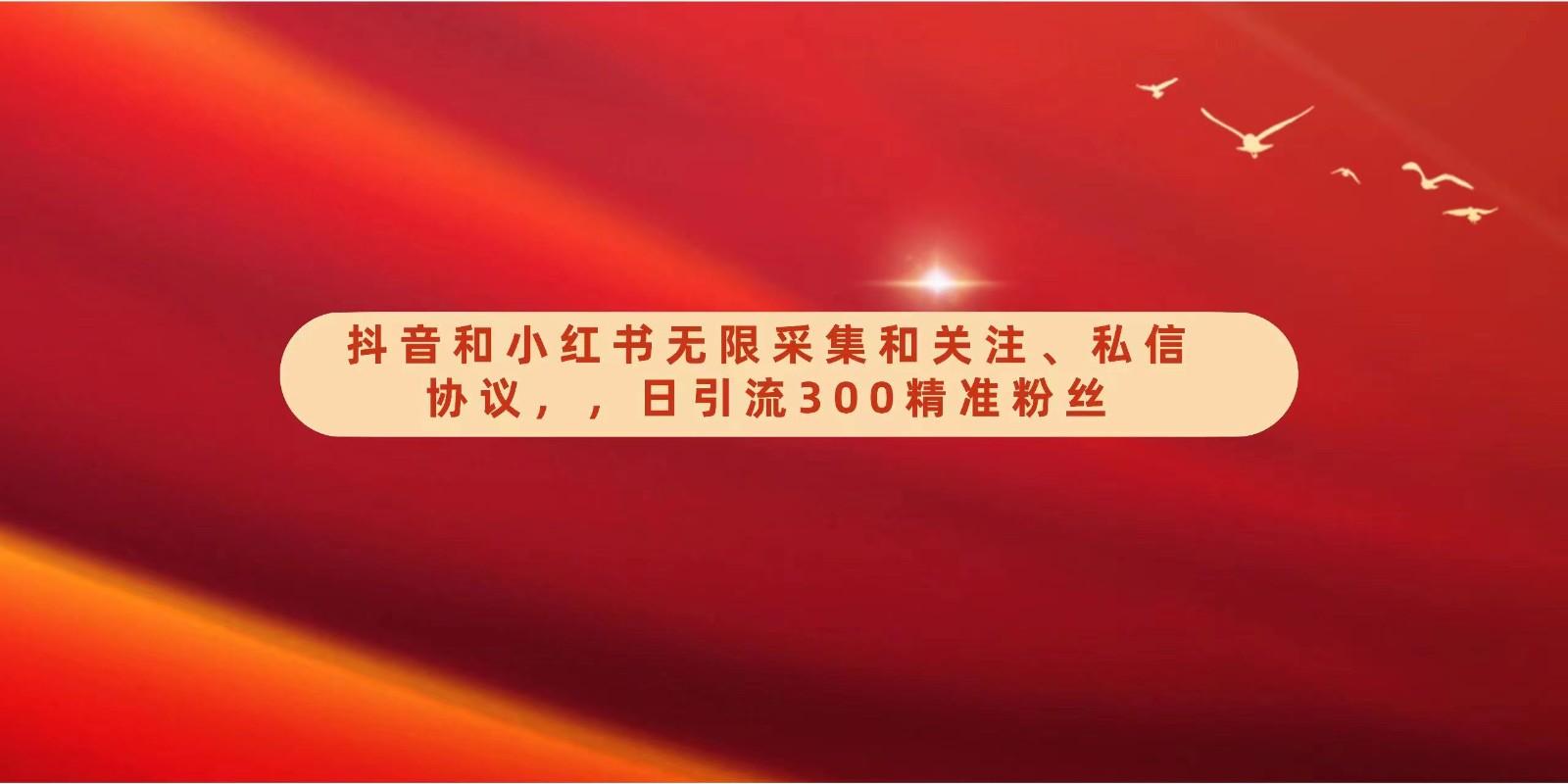抖音和小红书无限采集和关注、私信协议，日引流300精准粉-梦凌网创