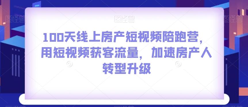 100天线上房产短视频陪跑营，用短视频获客流量，加速房产人转型升级-梦凌网创