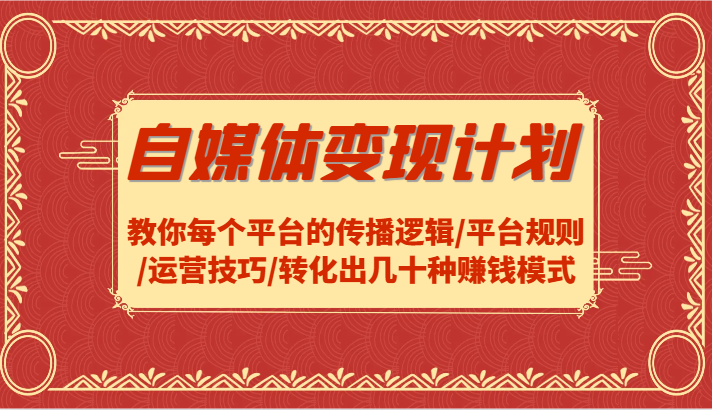 自媒体变现计划-教你每个平台的传播逻辑/平台规则/运营技巧/转化出几十种赚钱模式-梦凌网创