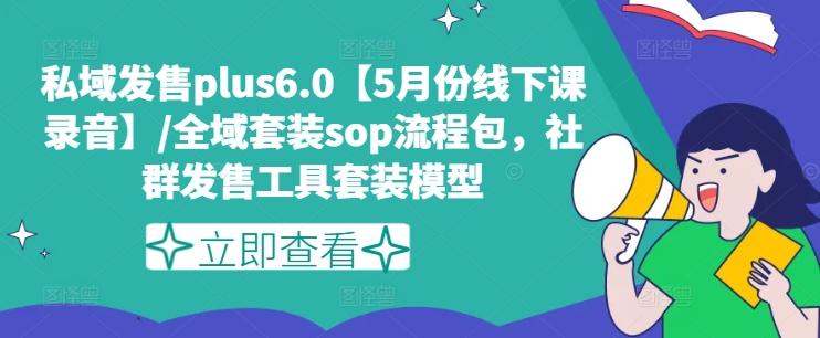 私域发售plus6.0【5月份线下课录音】/全域套装sop流程包，社群发售工具套装模型-梦凌网创