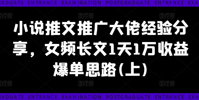 小说推文推广大佬经验分享，女频长文1天1万收益爆单思路(上)-梦凌网创