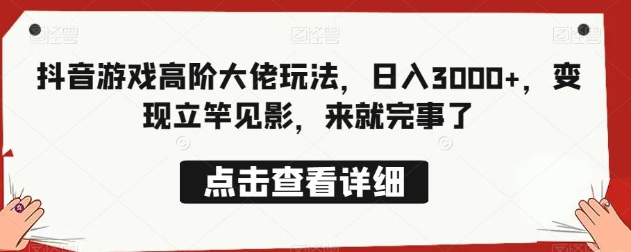 抖音游戏高阶大佬玩法，日入3000+，变现立竿见影，来就完事了-梦凌网创