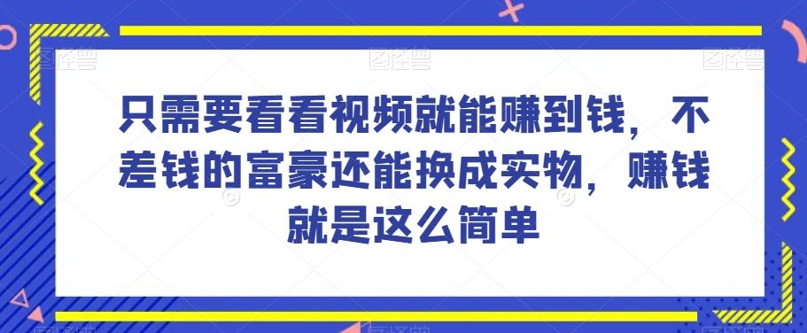 谁做过这么简单的项目？只需要看看视频就能赚到钱，不差钱的富豪还能换成实物，赚钱就是这么简单！【揭秘】-梦凌网创